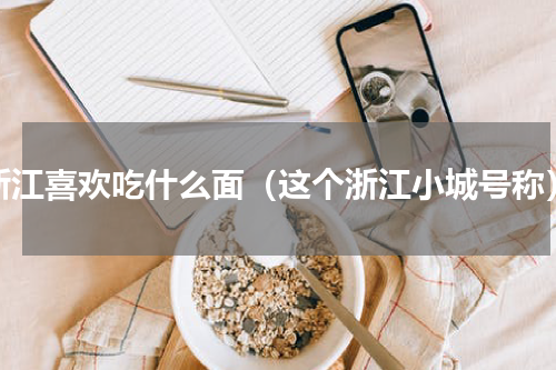 浙江喜欢吃什么面（这个浙江小城号称）