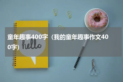 童年趣事400字（我的童年趣事作文400字）