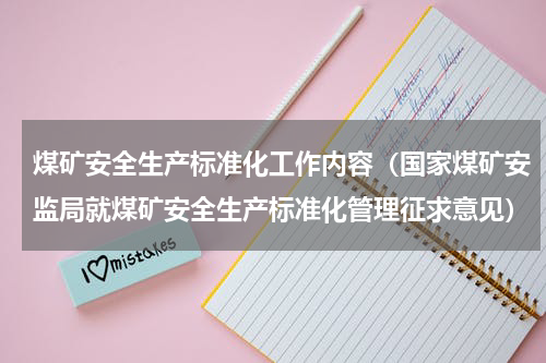 煤矿安全生产标准化工作内容（国家煤矿安监局就煤矿安全生产标准化管理征求意见）