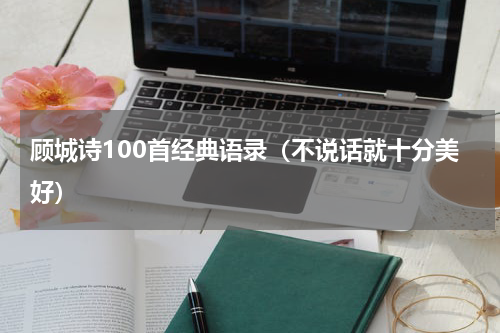 顾城诗100首经典语录（不说话就十分美好）