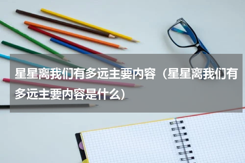 星星离我们有多远主要内容（星星离我们有多远主要内容是什么）