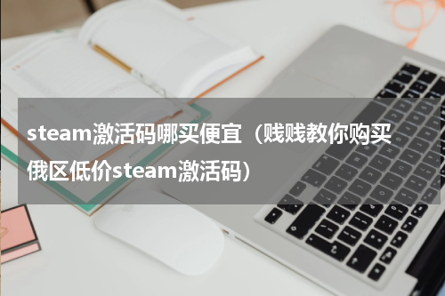 steam激活码哪买便宜（贱贱教你购买俄区低价steam激活码）