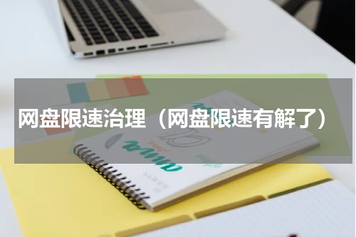 网盘限速治理（网盘限速有解了）