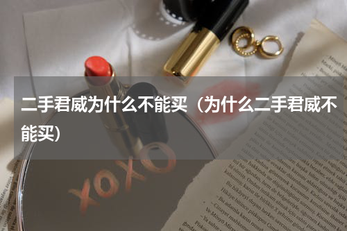 二手君威为什么不能买（为什么二手君威不能买）