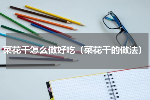 菜花干怎么做好吃（菜花干的做法）