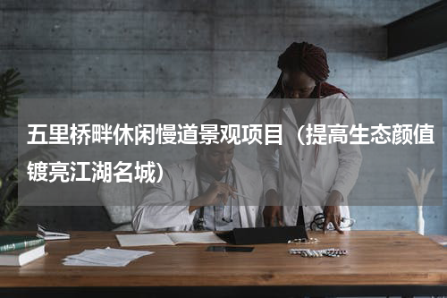 五里桥畔休闲慢道景观项目（提高生态颜值镀亮江湖名城）