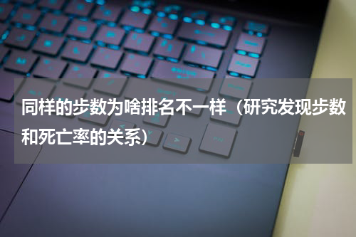 同样的步数为啥排名不一样（研究发现步数和死亡率的关系）