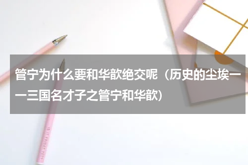 管宁为什么要和华歆绝交呢（历史的尘埃一一三国名才子之管宁和华歆）