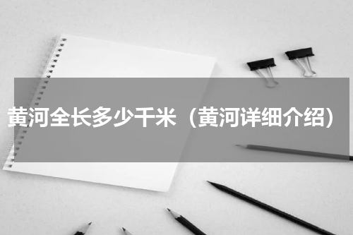 黄河全长多少千米（黄河详细介绍）