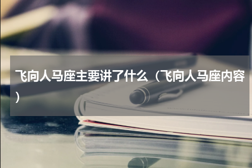 飞向人马座主要讲了什么（飞向人马座内容）