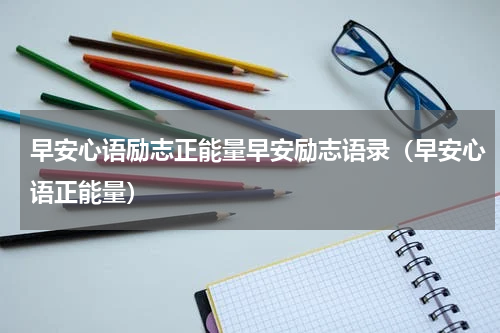早安心语励志正能量早安励志语录（早安心语正能量）