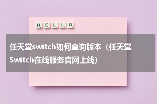 任天堂switch如何查询版本（任天堂Switch在线服务官网上线）