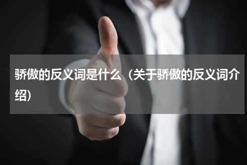 骄傲的反义词是什么（关于骄傲的反义词介绍）