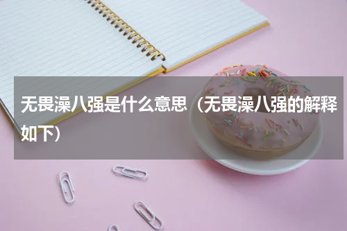 无畏澡八强是什么意思（无畏澡八强的解释如下）