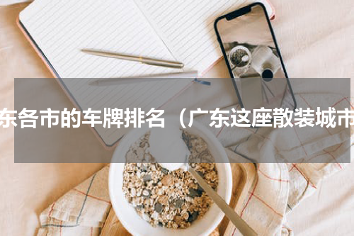 广东各市的车牌排名（广东这座散装城市）