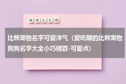 比熊宠物名字可爱洋气（爱吃醋的比熊宠物狗狗名字大全小巧精致-可爱点）