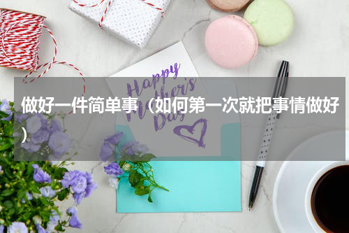 做好一件简单事（如何第一次就把事情做好）