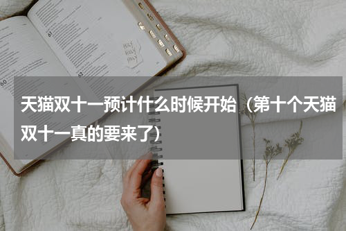 天猫双十一预计什么时候开始（第十个天猫双十一真的要来了）
