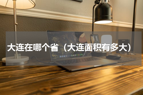 大连在哪个省（大连面积有多大）