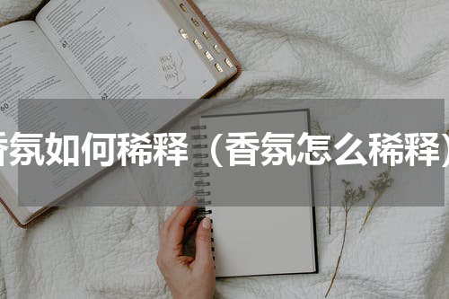 香氛如何稀释（香氛怎么稀释）