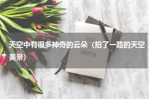 天空中有很多神奇的云朵（拍了一路的天空美景）