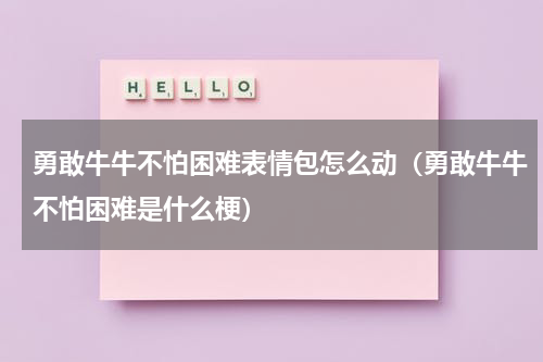 勇敢牛牛不怕困难表情包怎么动（勇敢牛牛不怕困难是什么梗）