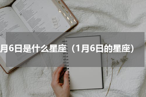 1月6日是什么星座（1月6日的星座）