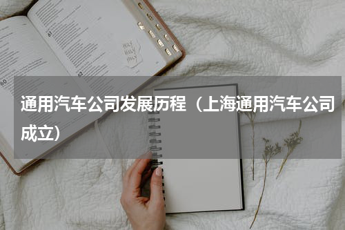 通用汽车公司发展历程（上海通用汽车公司成立）