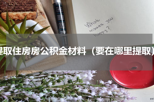 提取住房房公积金材料（要在哪里提取）