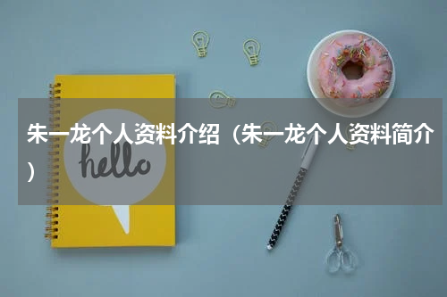 朱一龙个人资料介绍（朱一龙个人资料简介）