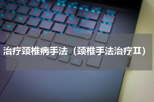 治疗颈椎病手法（颈椎手法治疗Ⅱ）