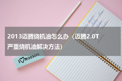 2013迈腾烧机油怎么办（迈腾2.0T严重烧机油解决方法）