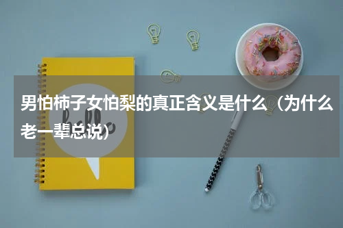 男怕柿子女怕梨的真正含义是什么（为什么老一辈总说）
