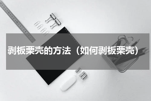 剥板栗壳的方法（如何剥板栗壳）