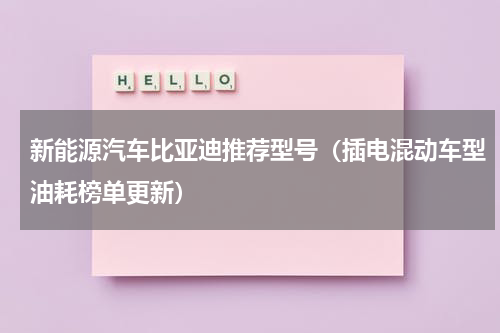 新能源汽车比亚迪推荐型号（插电混动车型油耗榜单更新）