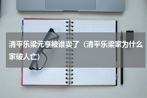 清平乐梁元亨被谁卖了（清平乐梁家为什么家破人亡）