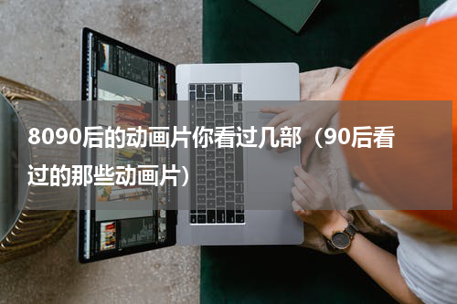 8090后的动画片你看过几部（90后看过的那些动画片）