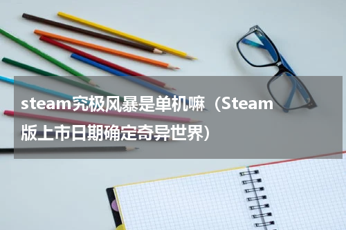 steam究极风暴是单机嘛（Steam版上市日期确定奇异世界）
