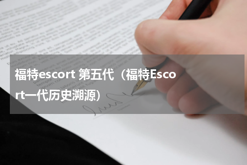 福特escort 第五代（福特Escort一代历史溯源）