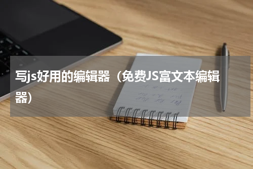 写js好用的编辑器（免费JS富文本编辑器）