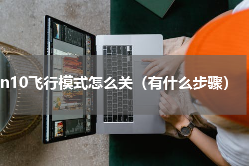 win10飞行模式怎么关（有什么步骤）