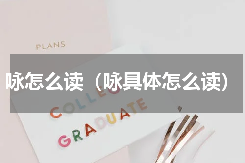 咏怎么读（咏具体怎么读）