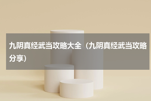 九阴真经武当攻略大全（九阴真经武当攻略分享）