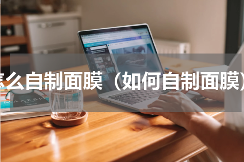 怎么自制面膜（如何自制面膜）