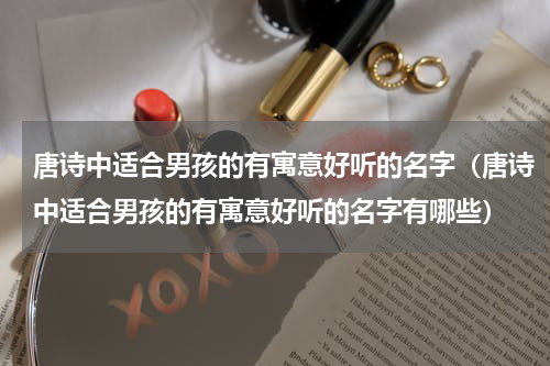 唐诗中适合男孩的有寓意好听的名字（唐诗中适合男孩的有寓意好听的名字有哪些）