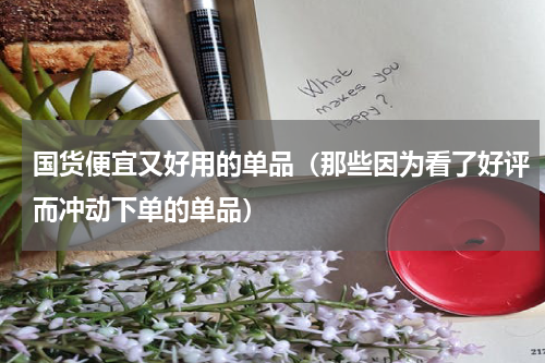 国货便宜又好用的单品（那些因为看了好评而冲动下单的单品）