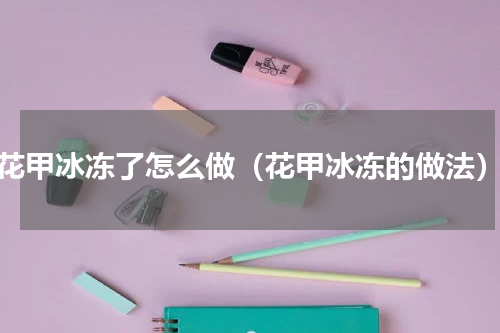 花甲冰冻了怎么做（花甲冰冻的做法）