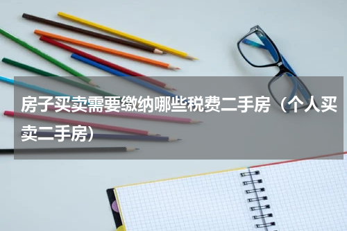 房子买卖需要缴纳哪些税费二手房（个人买卖二手房）