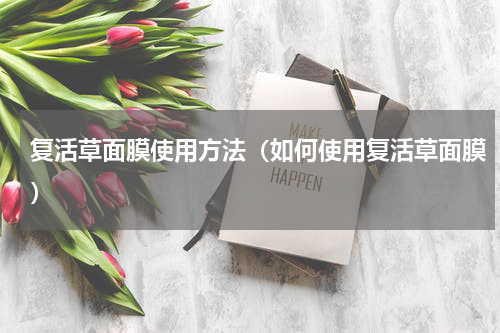 复活草面膜使用方法（如何使用复活草面膜）