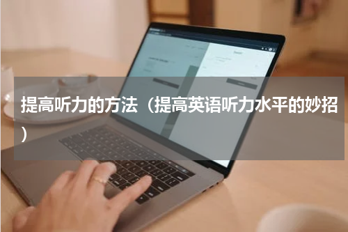 提高听力的方法（提高英语听力水平的妙招）